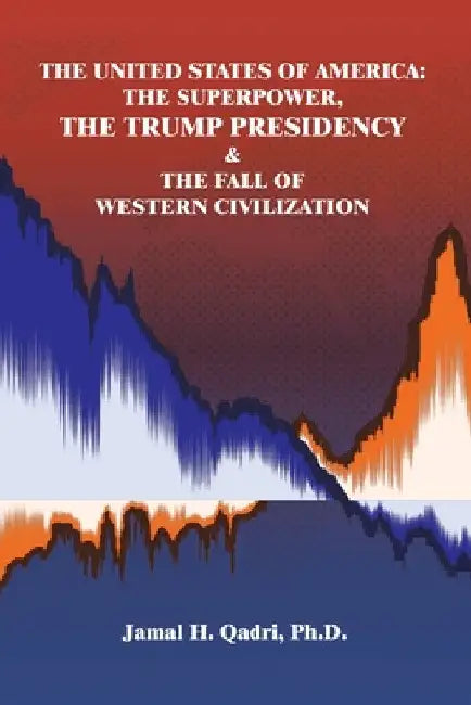 The United States of America: the Superpower, the Trump Presidency & the Fall of Western Civilization by Jamal H. Qadri
