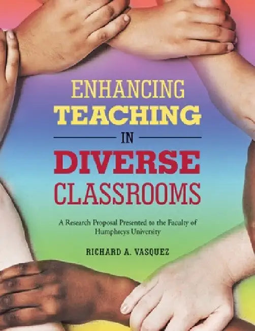 Enhancing Teaching in Diverse Classrooms: A Research Proposal Presented to the Faculty of Humphreys University by Richard A. Vasquez