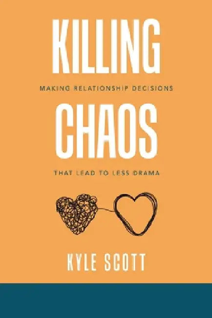 Killing Chaos: Making Relationship Decisions That Lead to Less Drama by Kyle Scott