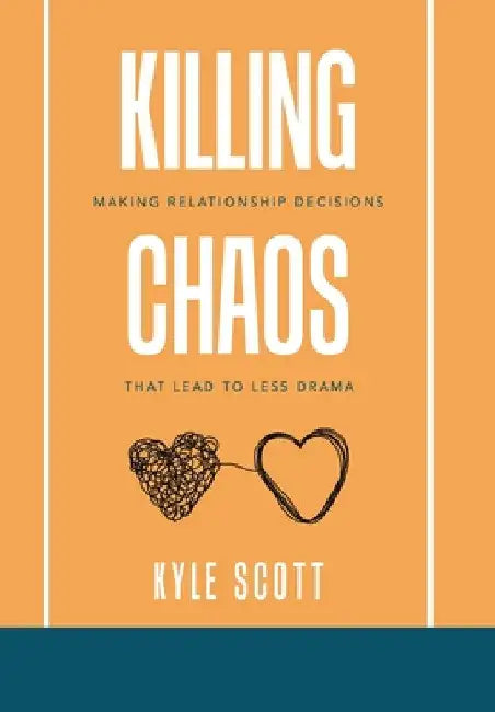 Killing Chaos: Making Relationship Decisions That Lead to Less Drama by Kyle Scott