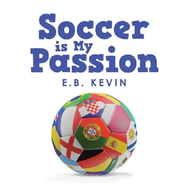 Soccer Is My Passion by E B Kevin