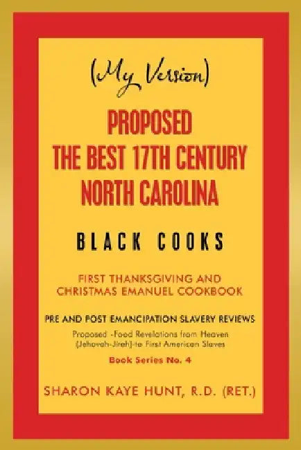 (My Version) Proposed -The Best 17Th Century North Carolina Black Cooks: First Thanksgiving and Christmas Emanuel Cookbook by Sharon Kaye Hunt R. D. (Ret ).