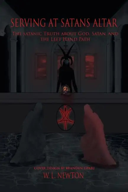 Serving at Satan's Altar: The Satanic Truth About God, Satan, and the Left Hand Path by W. L. Newton
