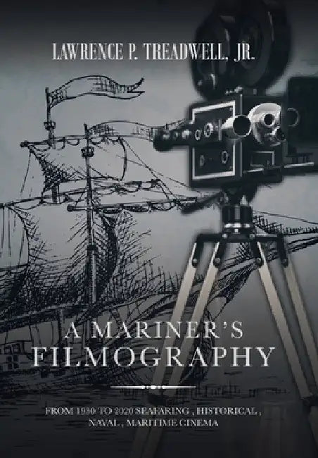 A Mariner's Filmography: From 1930 to 2020 Seafaring, Historical, Naval, Maritime Cinema by Jr. Treadwell Lawrence P.