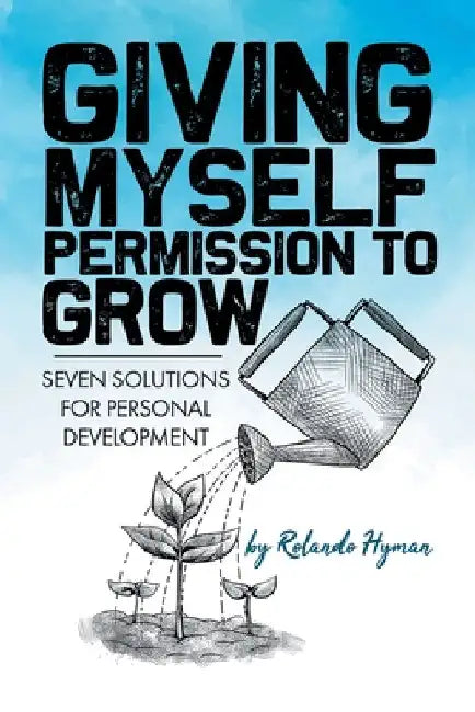 Giving Myself Permission to Grow: Seven Solutions for Personal Development by Rolando Hyman