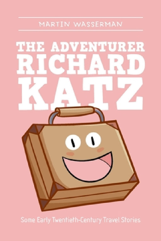 The Adventurer Richard Katz: Some Early Twentieth-Century Travel Stories by Martin Wasserman