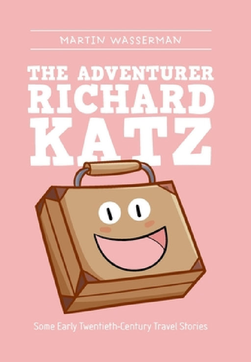 The Adventurer Richard Katz: Some Early Twentieth-Century Travel Stories by Martin Wasserman