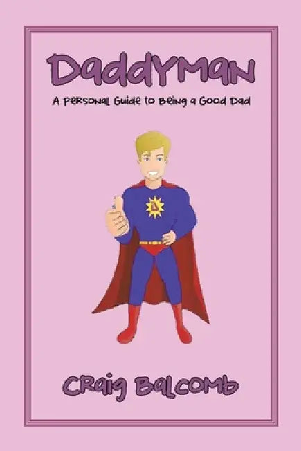 Daddyman: A Personal Guide to Being a Good Dad by Craig Balcomb