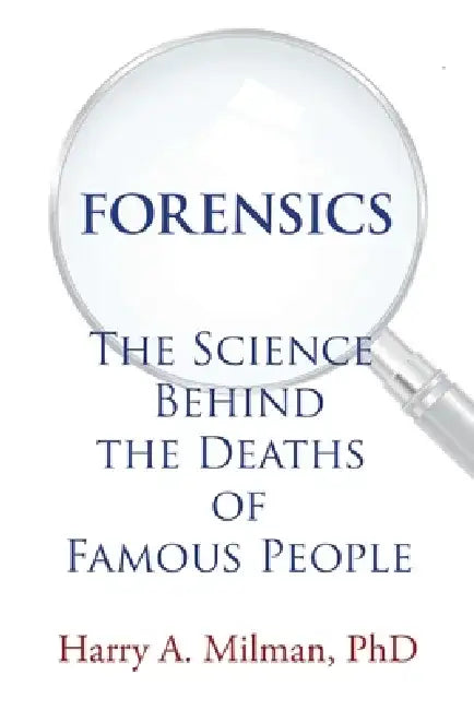 Forensics: The Science Behind the Deaths of Famous People by Harry A. Milman