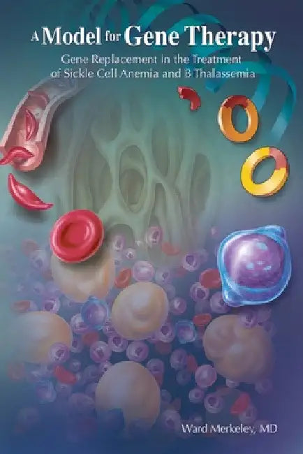 A Model for Gene Therapy: Gene Replacement in the Treatment of Sickle Cell Anemia and Thalassemia by Ward Merkeley