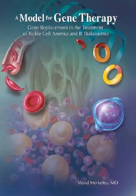 A Model for Gene Therapy: Gene Replacement in the Treatment of Sickle Cell Anemia and Thalassemia by Ward Merkeley