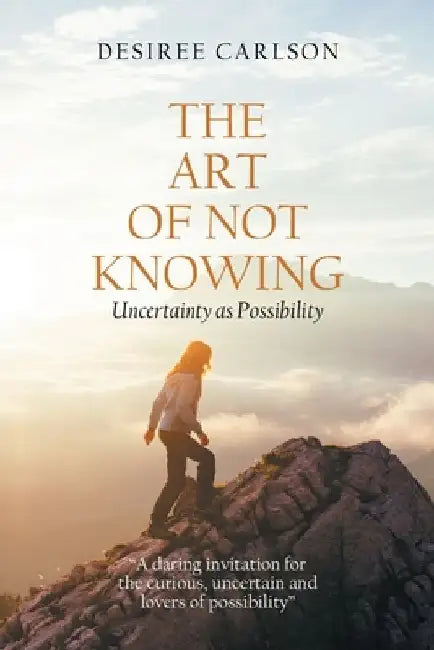 The Art of Not Knowing by Desiree Carlson