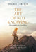 The Art of Not Knowing by Desiree Carlson