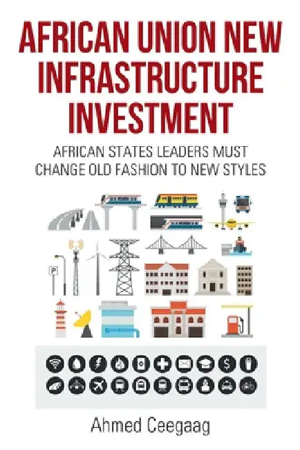 African Union New Infrastructure Investment: African States Leaders Must Change Old Fashion to New Styles by Ahmed Ceegaag