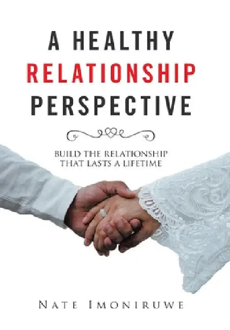 A Healthy Relationship Perspective: Build the Relationship That Lasts a Lifetime by Nate Imoniruwe