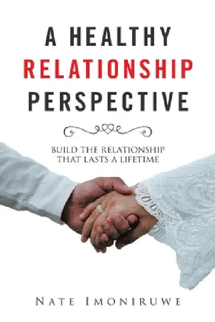 A Healthy Relationship Perspective: Build the Relationship That Lasts a Lifetime by Nate Imoniruwe