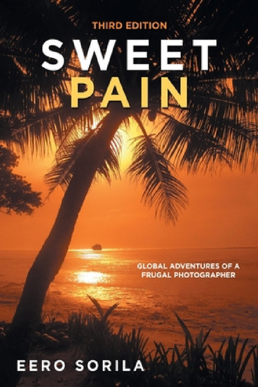Sweet Pain: Global Adventures of a Frugal Photographer by Eero Sorila