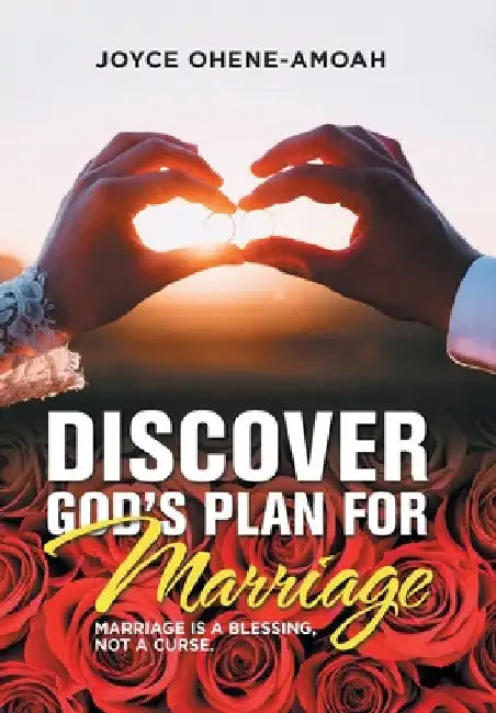Discover God's Plan for Marriage....: Marriage Is a Blessing, Not a Curse. by Joyce Ohene-Amoah