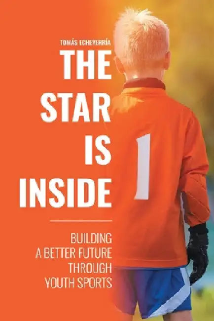 The Star Is Inside: Building a Better Future Through Youth Sports by Tomás Echeverría