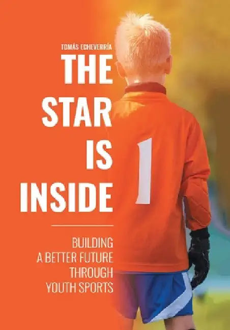 The Star Is Inside: Building a Better Future Through Youth Sports by Tomás Echeverría