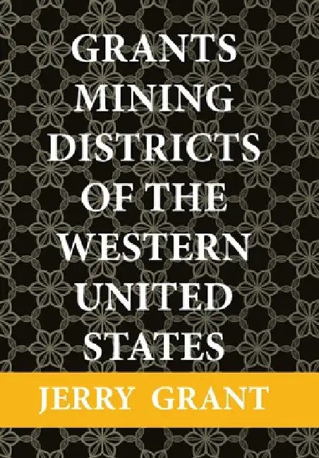 Grants Mining Districts of the Western United States: Volume 1 by Jerry Grant