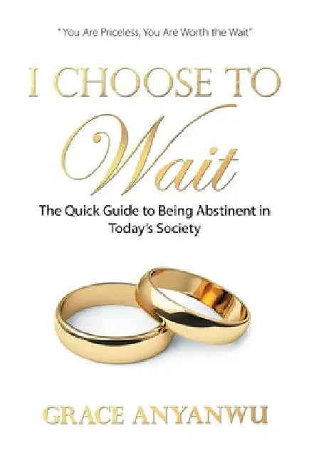 I Choose to Wait: The Quick Guide to Being Abstinent in Today's Society by Grace Anyanwu