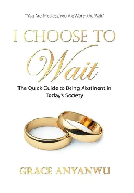 I Choose to Wait: The Quick Guide to Being Abstinent in Today's Society by Grace Anyanwu
