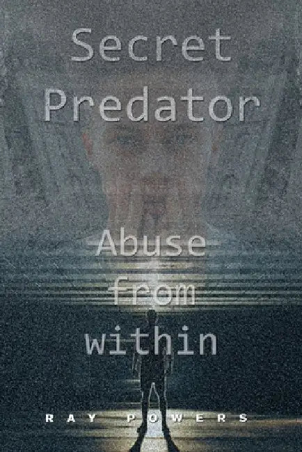Secret Predator: Abuse from Within by Ray Powers