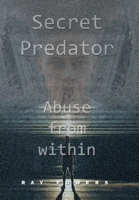 Secret Predator: Abuse from Within by Ray Powers