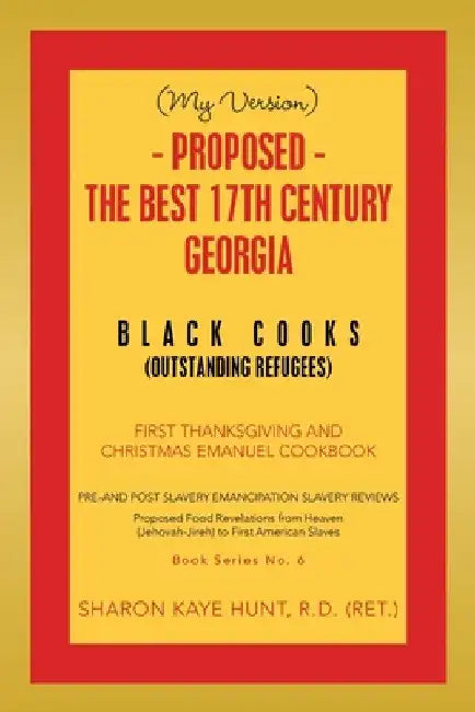 (My Version) - Proposed - the Best 17Th Century Georgia Black Cooks: First Thanksgiving and Christmas Emanuel Cookbook by Sharon Kaye Hunt R. D. (Ret ).