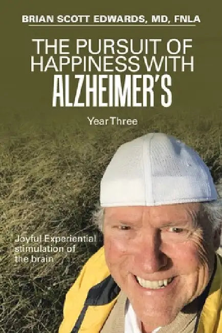 The Pursuit of Happiness with Alzheimer's Year Three: Joyful Experiential Stimulation of the Brain by Brian Scott Edwards Fnla