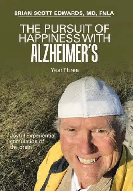 The Pursuit of Happiness with Alzheimer's Year Three: Joyful Experiential Stimulation of the Brain by Brian Scott Edwards Fnla