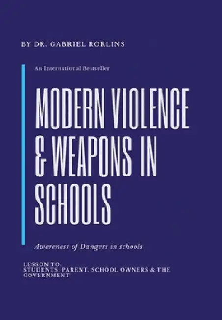 Modern Violence and Weapons in Schools: (Awareness of Dangers in Schools Lesson To: Students, Parent, School Owners, and the Government) by Gabriel Rorlins