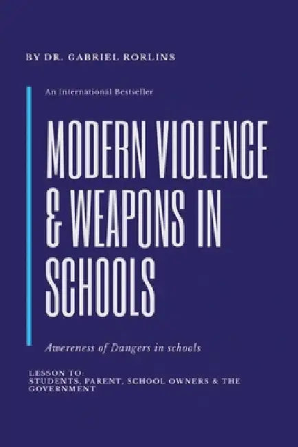 Modern Violence and Weapons in Schools: (Awareness of Dangers in Schools Lesson To: Students, Parent, School Owners, and the Government) by Gabriel Rorlins