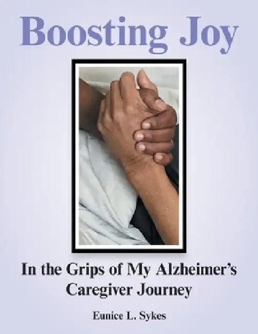 Boosting Joy: in the Grips of My Alzheimer's Caregiver Journey by Eunice L. Sykes