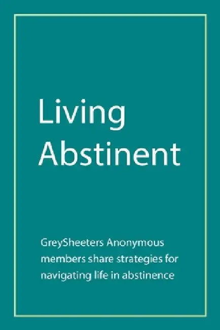 Living Abstinent: Greysheeters Anonymous Members Share Strategies for Navigating Life in Abstinence by Greysheeters Anonymous