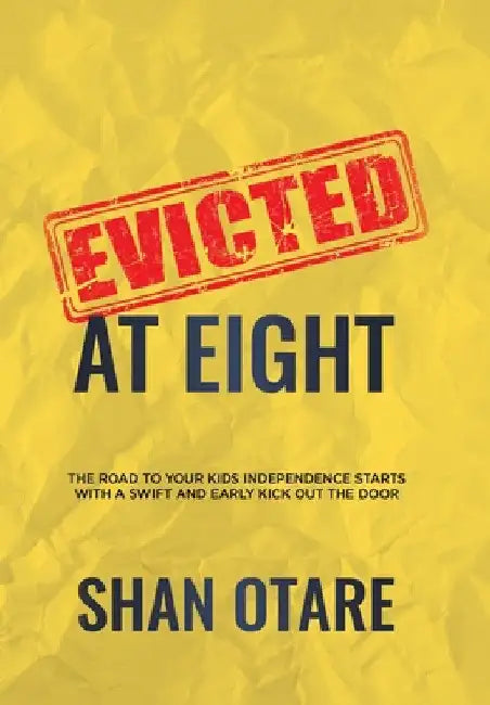 Evicted at Eight: The Road to Your Kids Independence Starts with a Swift and Early Kick out the Door by Shan Otare