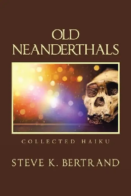 Old Neanderthals: Collected Haiku by Steve K. Bertrand