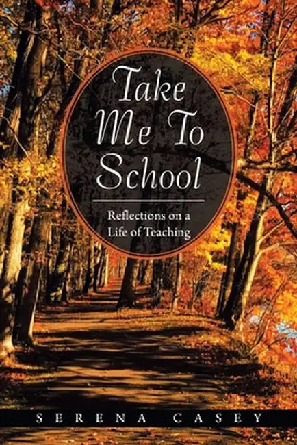 Take Me to School: Reflections on a Life of Teaching by Serena Casey