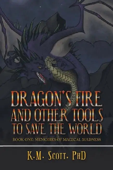 Dragon's Fire and Other Tools to Save the World: Book One: Memoires of Magical Madness by K. M. Scott