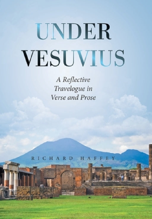 Under Vesuvius: A Reflective Travelogue in Verse and Prose by Richard Haffey