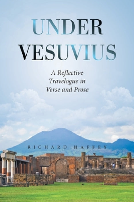 Under Vesuvius: A Reflective Travelogue in Verse and Prose by Richard Haffey