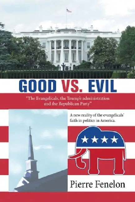 Good Vs. Evil: "The Evangelicals, the Trump's Administration and the Republican Party" by Pierre Fenelon