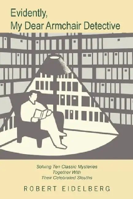 Evidently, My Dear Armchair Detective: Solving Ten Classic Mysteries Together with Their Celebrated Sleuths by Robert Eidelberg