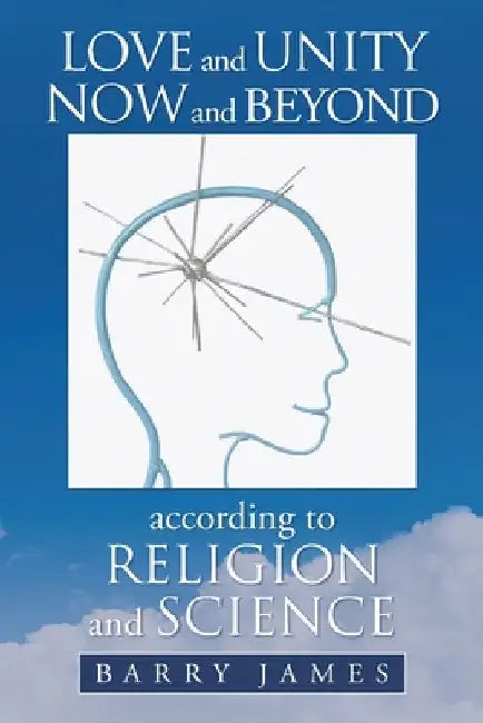 Love and Unity Now and Beyond according to Religion and Science by Barry James