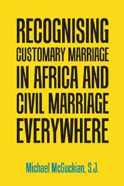 Recognising Customary Marriage in Africa and Civil Marriage Everywhere by S. J. Michael McGuckian