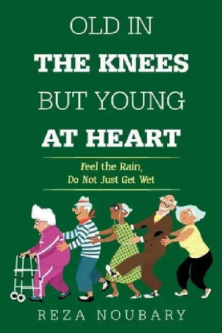 Old in the Knees but Young at Heart: Feel the Rain, Do Not Just Get Wet by Reza Noubary