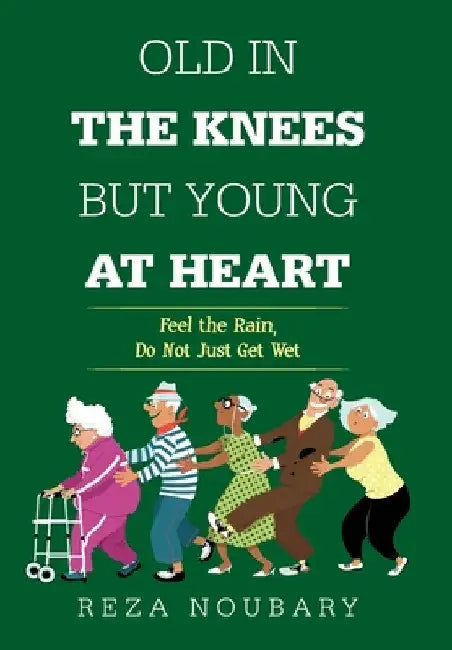 Old in the Knees but Young at Heart: Feel the Rain, Do Not Just Get Wet by Reza Noubary