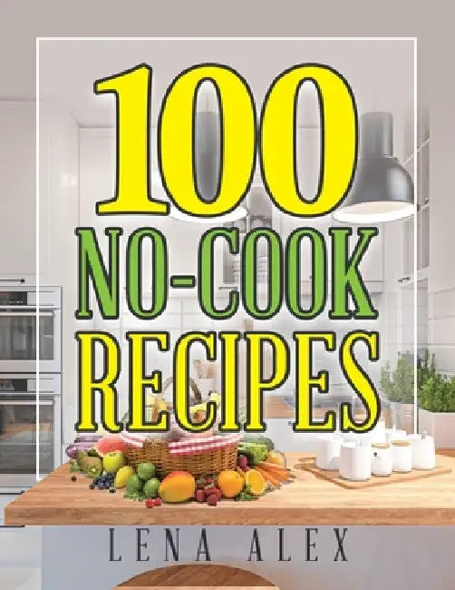 100 No-Cook Recipes by Lena Alex