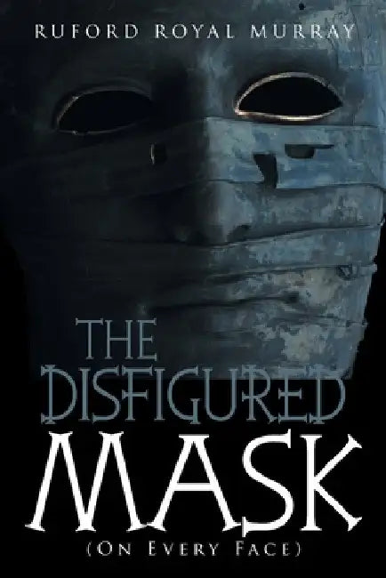 The Disfigured Mask: (On Every Face) by Ruford Royal Murray
